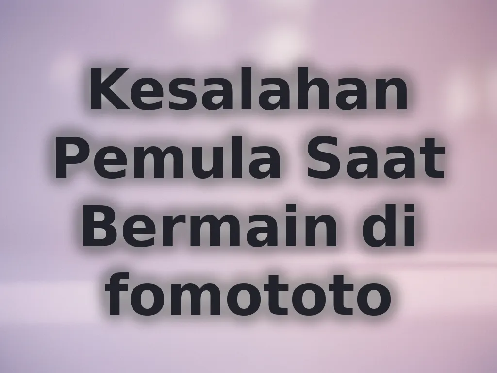 Kesalahan Pemula Saat Bermain di fomototo