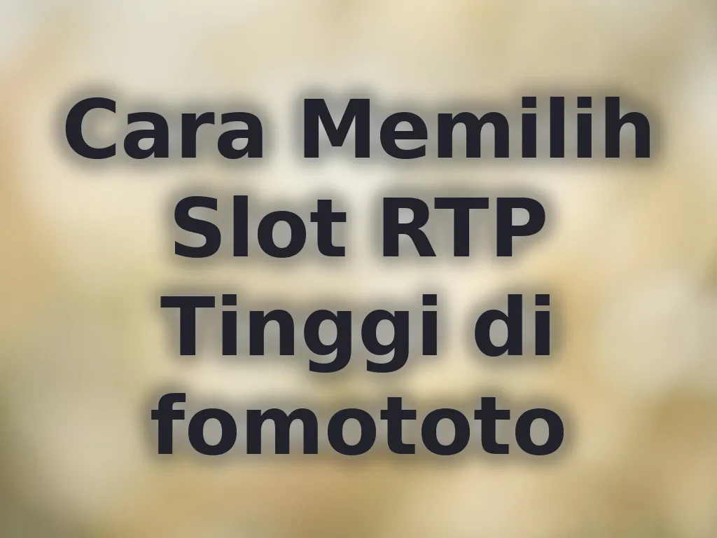 Cara Memilih Slot RTP Tinggi di fomototo