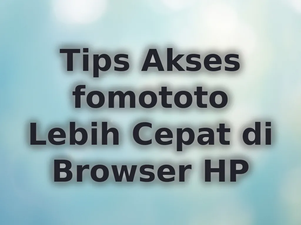 Tips Akses fomototo Lebih Cepat di Browser HP